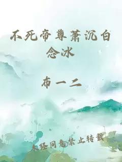 不死帝尊萧沉白念冰