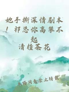 她手撕深情剧本！祁总你高攀不起