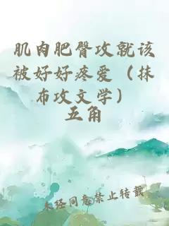 肌肉肥臀攻就该被好好疼爱(抹布攻文学)