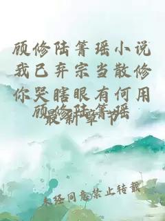 顾修陆箐瑶小说我已弃宗当散修你哭瞎眼有何用最新章节