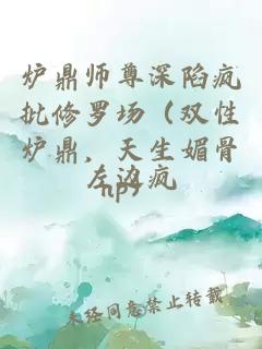 炉鼎师尊深陷疯批修罗场(双性炉鼎,天生媚骨np)